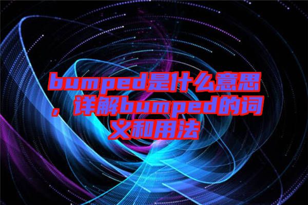 bumped是什么意思，詳解bumped的詞義和用法