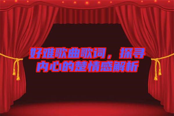 好難歌曲歌詞，探尋內(nèi)心的楚情感解析
