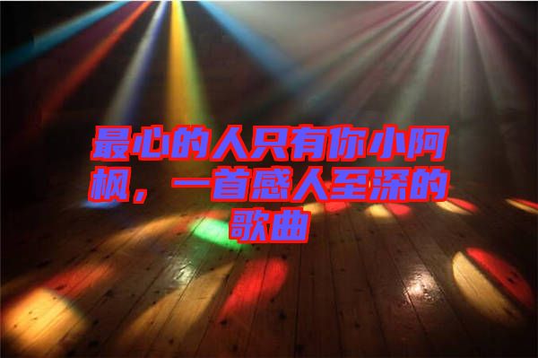 最心的人只有你小阿楓，一首感人至深的歌曲