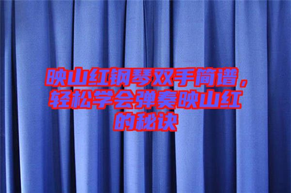 映山紅鋼琴雙手簡譜，輕松學(xué)會(huì)彈奏映山紅的秘訣