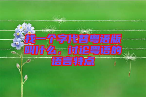 找一個字代替粵語版叫什么，討論粵語的語言特點