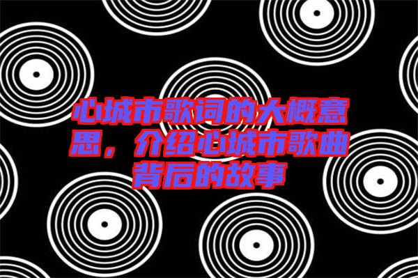 心城市歌詞的大概意思，介紹心城市歌曲背后的故事