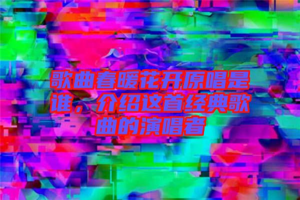 歌曲春暖花開(kāi)原唱是誰(shuí)，介紹這首經(jīng)典歌曲的演唱者