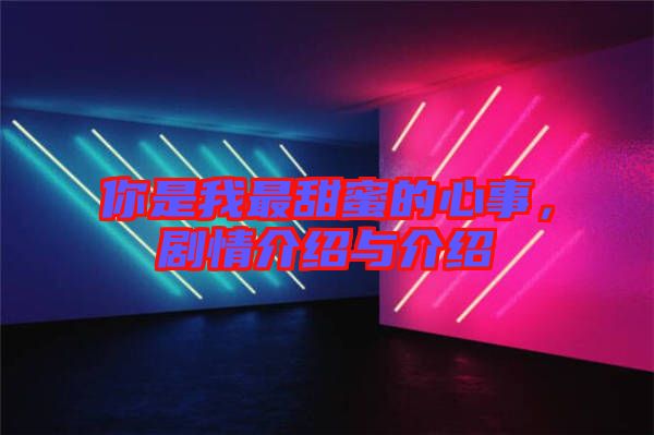 你是我最甜蜜的心事，劇情介紹與介紹
