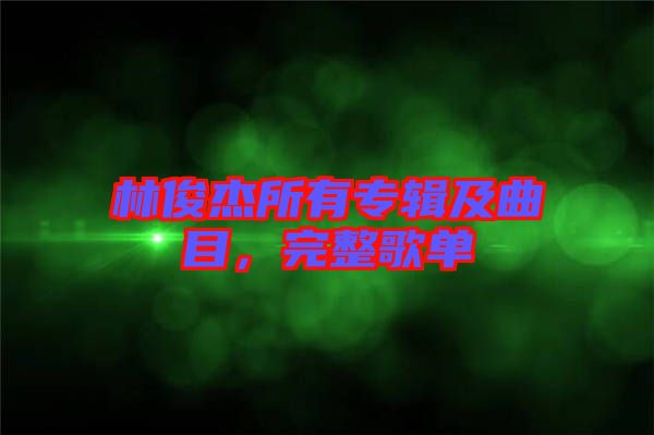 林俊杰所有專輯及曲目，完整歌單