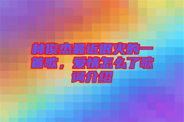 林俊杰最近很火的一首歌，愛情怎么了歌詞介紹