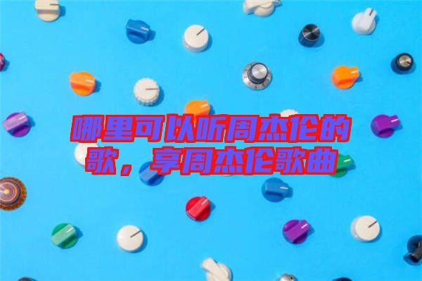 哪里可以聽(tīng)周杰倫的歌，享周杰倫歌曲