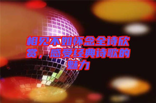 相見(jiàn)不如懷念全詩(shī)欣賞，感受經(jīng)典詩(shī)歌的魅力