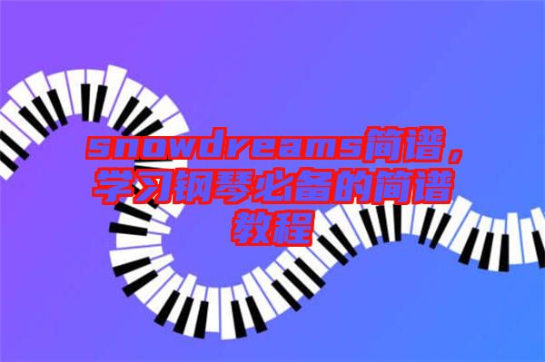 snowdreams簡譜，學(xué)習(xí)鋼琴必備的簡譜教程