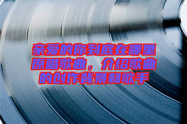 親愛的你到底在哪里原唱歌曲，介紹歌曲的創(chuàng)作背景和歌手