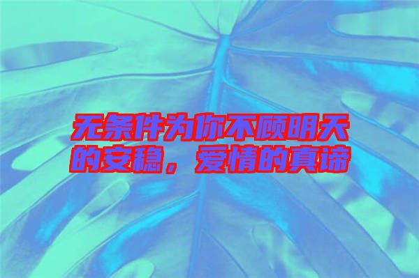 無(wú)條件為你不顧明天的安穩(wěn)，愛(ài)情的真諦