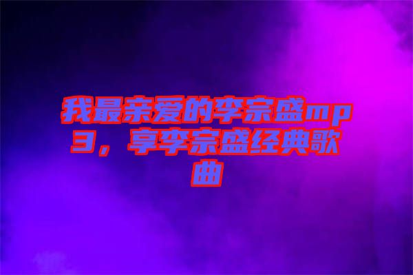 我最親愛(ài)的李宗盛mp3，享李宗盛經(jīng)典歌曲