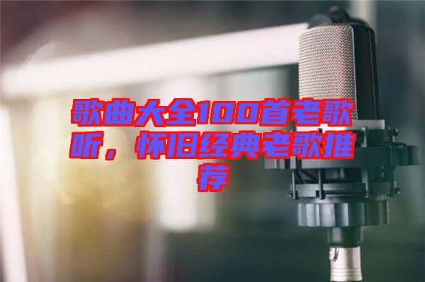 歌曲大全100首老歌聽，懷舊經(jīng)典老歌推薦