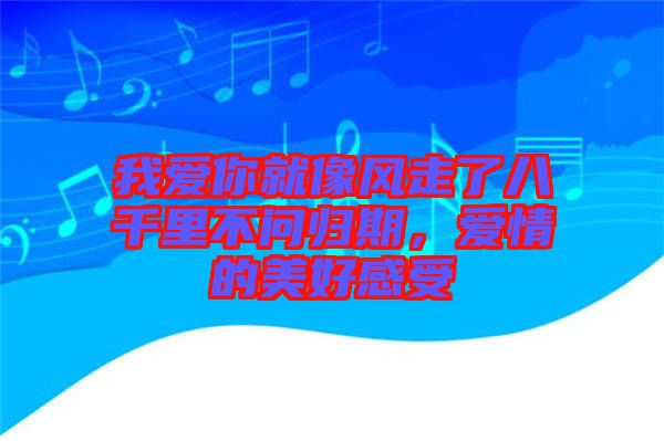 我愛你就像風走了八千里不問歸期，愛情的美好感受