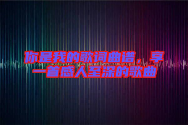 你是我的歌詞曲譜，享一首感人至深的歌曲