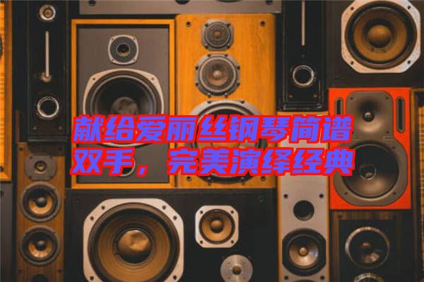 獻(xiàn)給愛(ài)麗絲鋼琴簡(jiǎn)譜雙手，完美演繹經(jīng)典