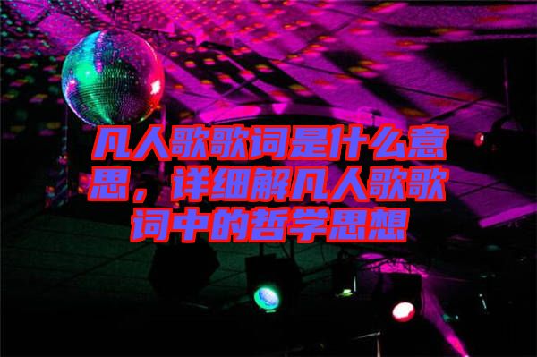 凡人歌歌詞是什么意思，詳細(xì)解凡人歌歌詞中的哲學(xué)思想