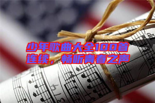 少年歌曲大全100首連續(xù)，暢聽青春之聲