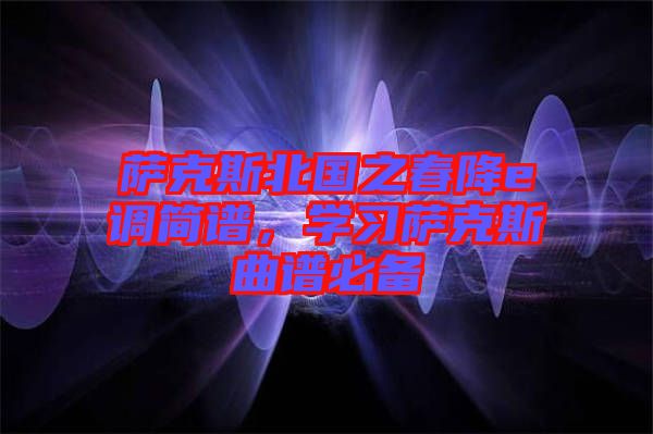薩克斯北國(guó)之春降e調(diào)簡(jiǎn)譜，學(xué)習(xí)薩克斯曲譜必備