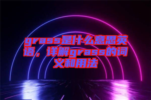 grass是什么意思英語，詳解grass的詞義和用法