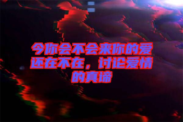 今你會(huì)不會(huì)來(lái)你的愛(ài)還在不在，討論愛(ài)情的真諦