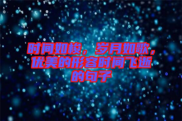 時間如梭，歲月如歌，優(yōu)美的形容時間飛逝的句子