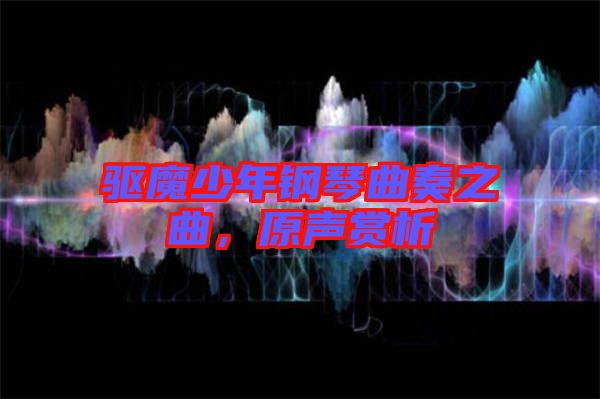 驅(qū)魔少年鋼琴曲奏之曲，原聲賞析