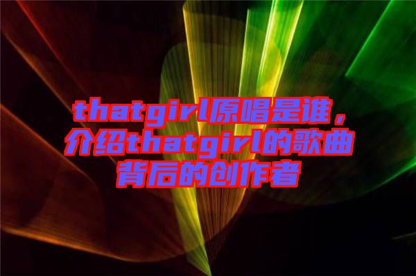 thatgirl原唱是誰(shuí)，介紹thatgirl的歌曲背后的創(chuàng)作者