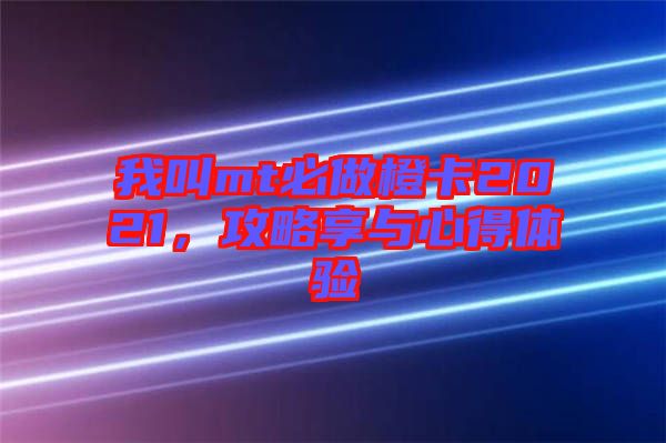 我叫mt必做橙卡2021，攻略享與心得體驗