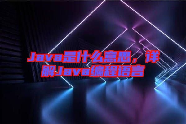 Java是什么意思，詳解Java編程語(yǔ)言