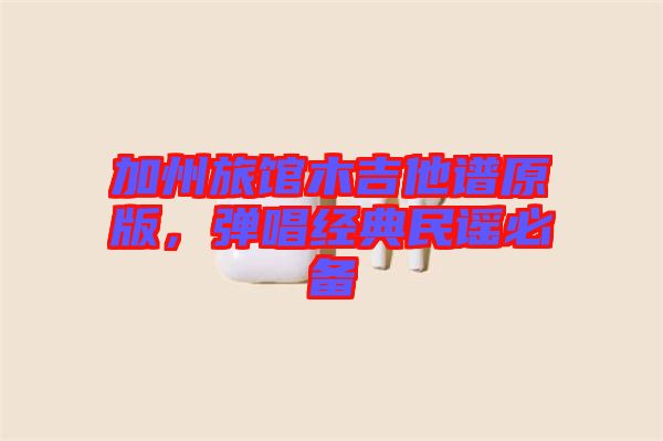 加州旅館木吉他譜原版，彈唱經(jīng)典民謠必備