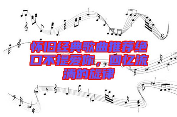 懷舊經(jīng)典歌曲推薦絕口不提愛你，回憶流淌的旋律
