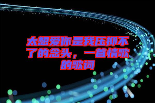 太想愛你是我壓抑不了的念頭，一首情歌的歌詞