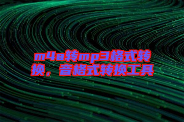 m4a轉(zhuǎn)mp3格式轉(zhuǎn)換，音格式轉(zhuǎn)換工具