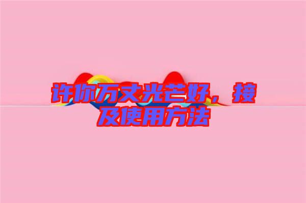 許你萬(wàn)丈光芒好，接及使用方法