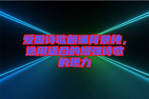 愛國(guó)詩歌朗誦背景純，選用適合的增強(qiáng)詩歌的現(xiàn)力