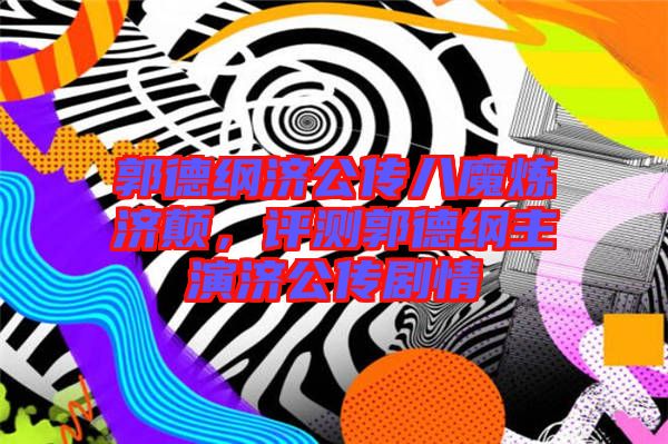 郭德綱濟公傳八魔煉濟顛，評測郭德綱主演濟公傳劇情