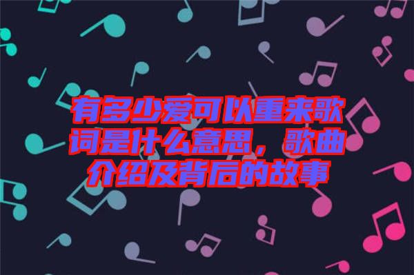 有多少愛可以重來歌詞是什么意思，歌曲介紹及背后的故事