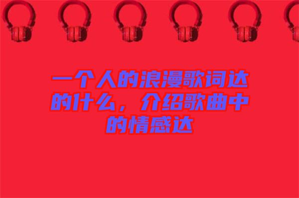 一個人的浪漫歌詞達的什么，介紹歌曲中的情感達