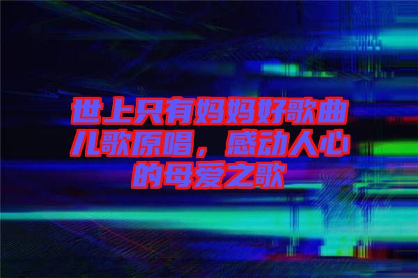 世上只有媽媽好歌曲兒歌原唱，感動(dòng)人心的母愛之歌