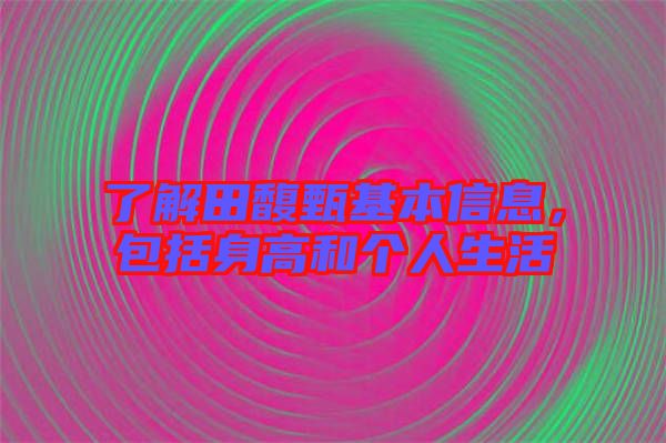 了解田馥甄基本信息，包括身高和個人生活