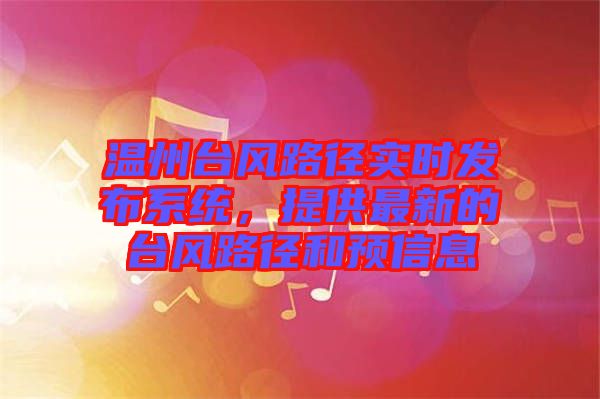 溫州臺風路徑實時發(fā)布系統(tǒng)，提供最新的臺風路徑和預信息