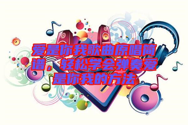 愛是你我歌曲原唱簡(jiǎn)譜，輕松學(xué)會(huì)彈奏愛是你我的方法