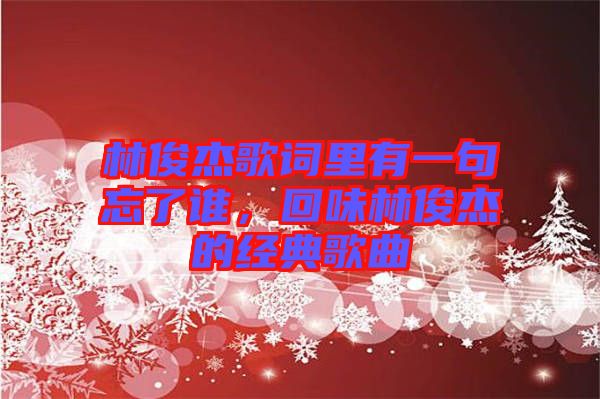 林俊杰歌詞里有一句忘了誰，回味林俊杰的經(jīng)典歌曲