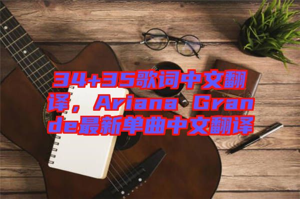 34+35歌詞中文翻譯，Ariana Grande最新單曲中文翻譯