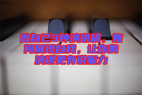 做自己3鐘演講稿，如何展現(xiàn)自我，讓你的演講更有說(shuō)服力