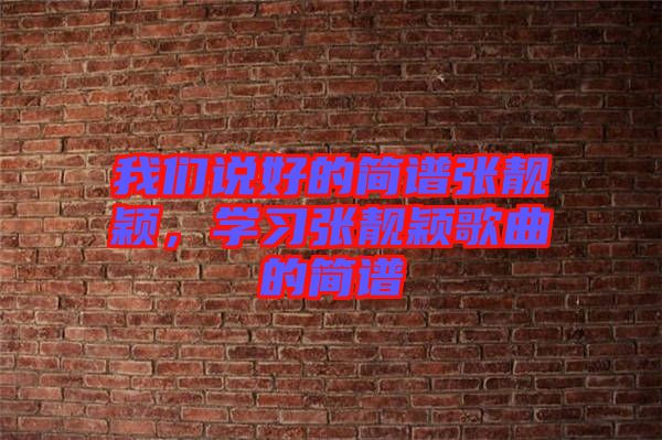 我們說好的簡(jiǎn)譜張靚穎，學(xué)習(xí)張靚穎歌曲的簡(jiǎn)譜