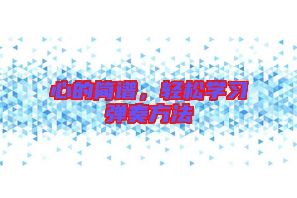 心的簡譜，輕松學(xué)習(xí)彈奏方法