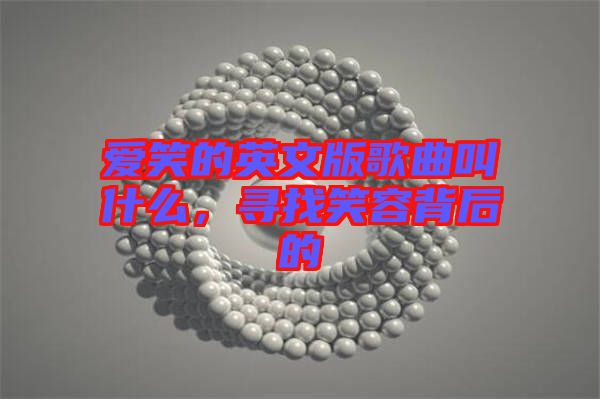 愛(ài)笑的英文版歌曲叫什么，尋找笑容背后的