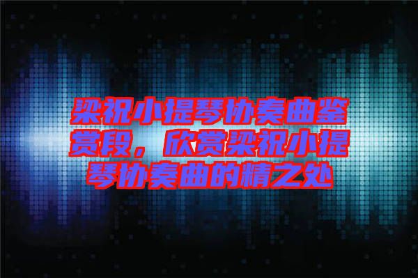 梁祝小提琴協(xié)奏曲鑒賞段，欣賞梁祝小提琴協(xié)奏曲的精之處